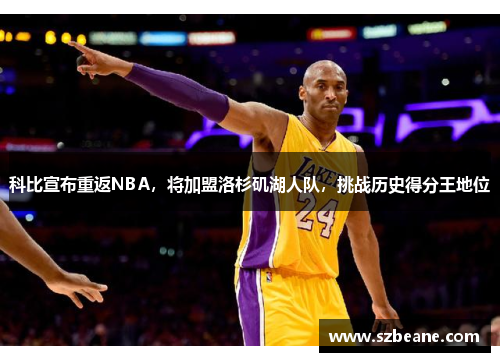 科比宣布重返NBA，将加盟洛杉矶湖人队，挑战历史得分王地位