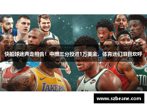 快船球迷奔走相告！中圈三分投进1万美金，体育迷们泪目欢呼